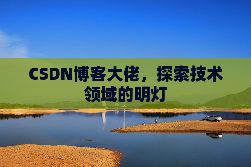 CSDN博客大佬，探索技术领域的明灯